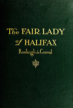 The cover of John ALfred Pollock's novel, The Fair Lady of Halifax, or Colmey's Six Hundred, written under the pseudonym "Ronleigh de Conval." Image from Archive.org.